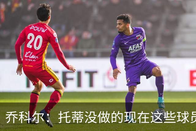 乔科尔：托蒂没做的现在这些球员做到了 穆帅很杰出