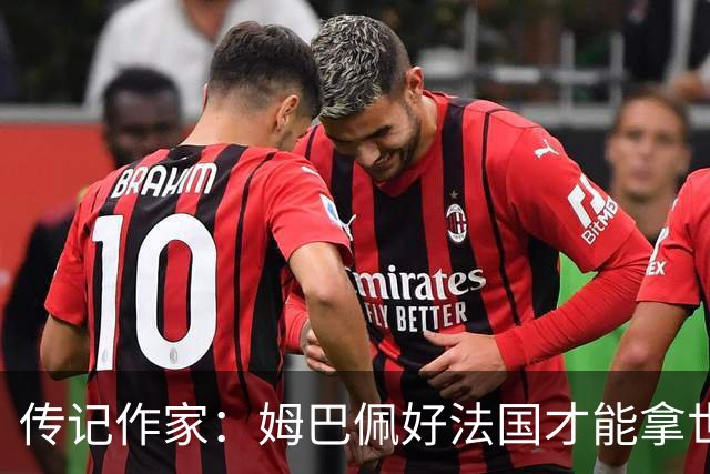 传记作家：姆巴佩好法国才能拿世界杯，坚信他至少会拿到一个金球