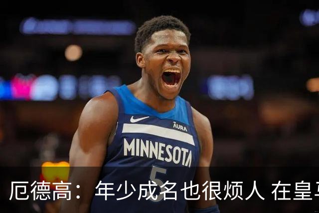 厄德高：年少成名也很烦人 在皇马目睹BBC很梦幻