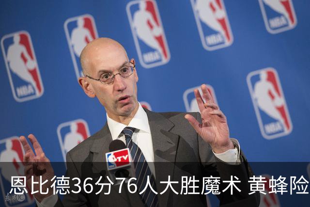 恩比德36分76人大胜魔术 黄蜂险胜马刺止6连败
