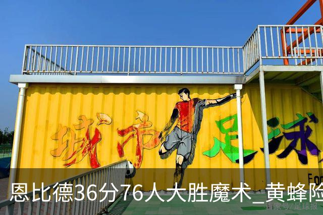 恩比德36分76人大胜魔术 黄蜂险胜马刺止6连败