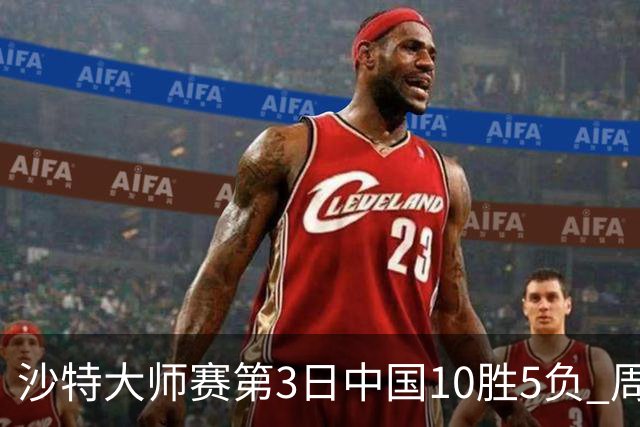 沙特大师赛第3日中国10胜5负 周跃龙吕昊天赢德比