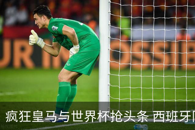 疯狂皇马与世界杯抢头条 西班牙队终又有了他们一席？